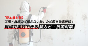 【夏本番対策】工場・倉庫の「見えない敵」カビ菌を徹底排除！現場で実践できる防カビ・抗菌対策